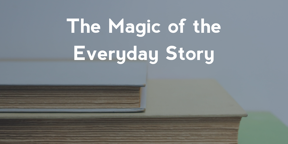 The Magic of the Everyday Story