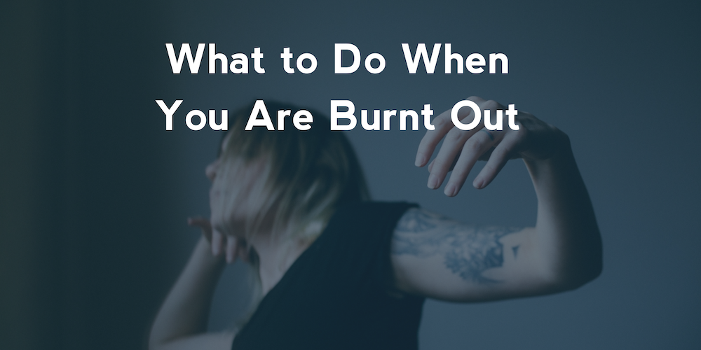 What to Do When You Are Burnt Out