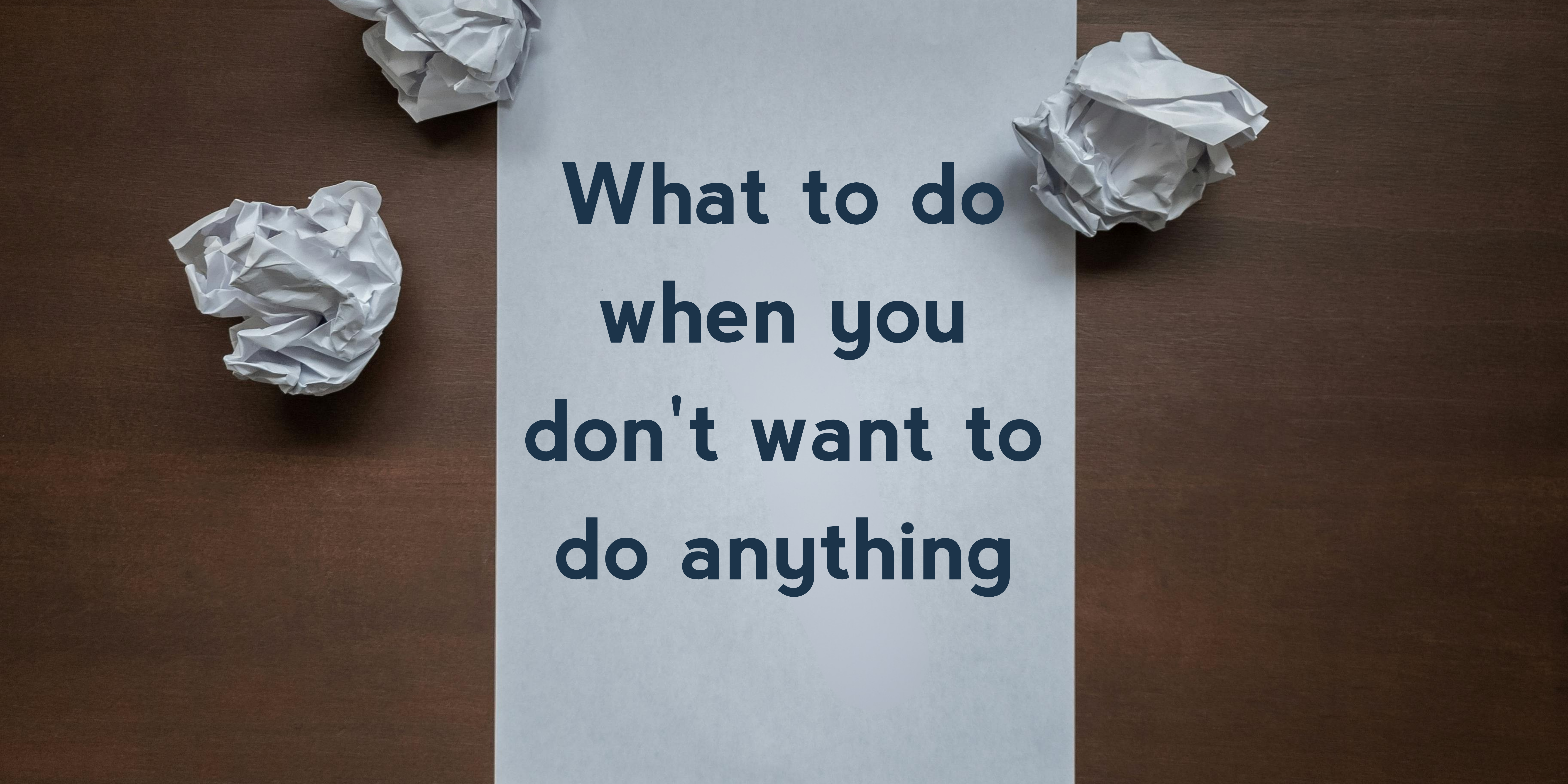 What to do when you don't want to do anything