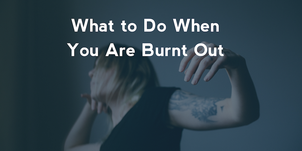 What to do when you are burnt out