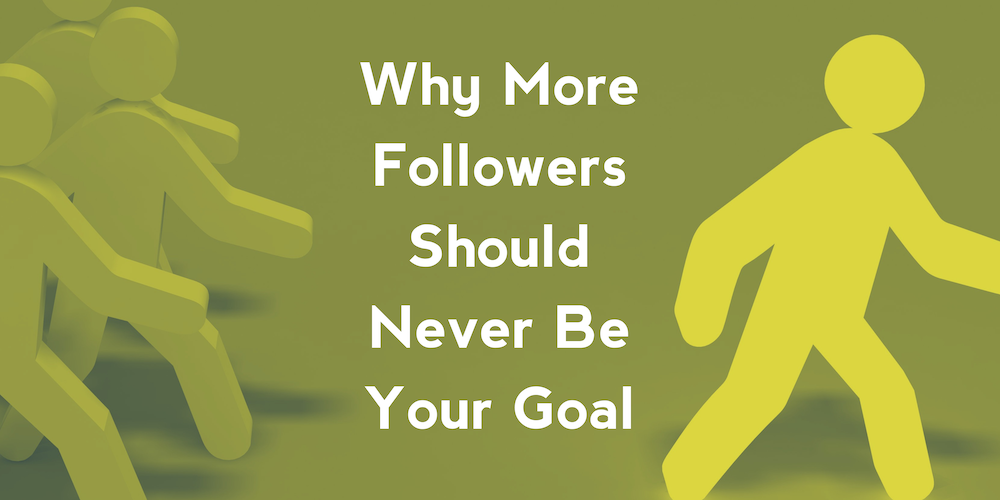 Why More Followers Should Never Be Your Goal