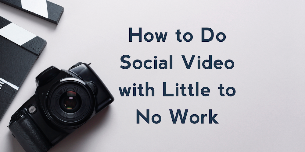 How to Do Social Video with Little to No Work