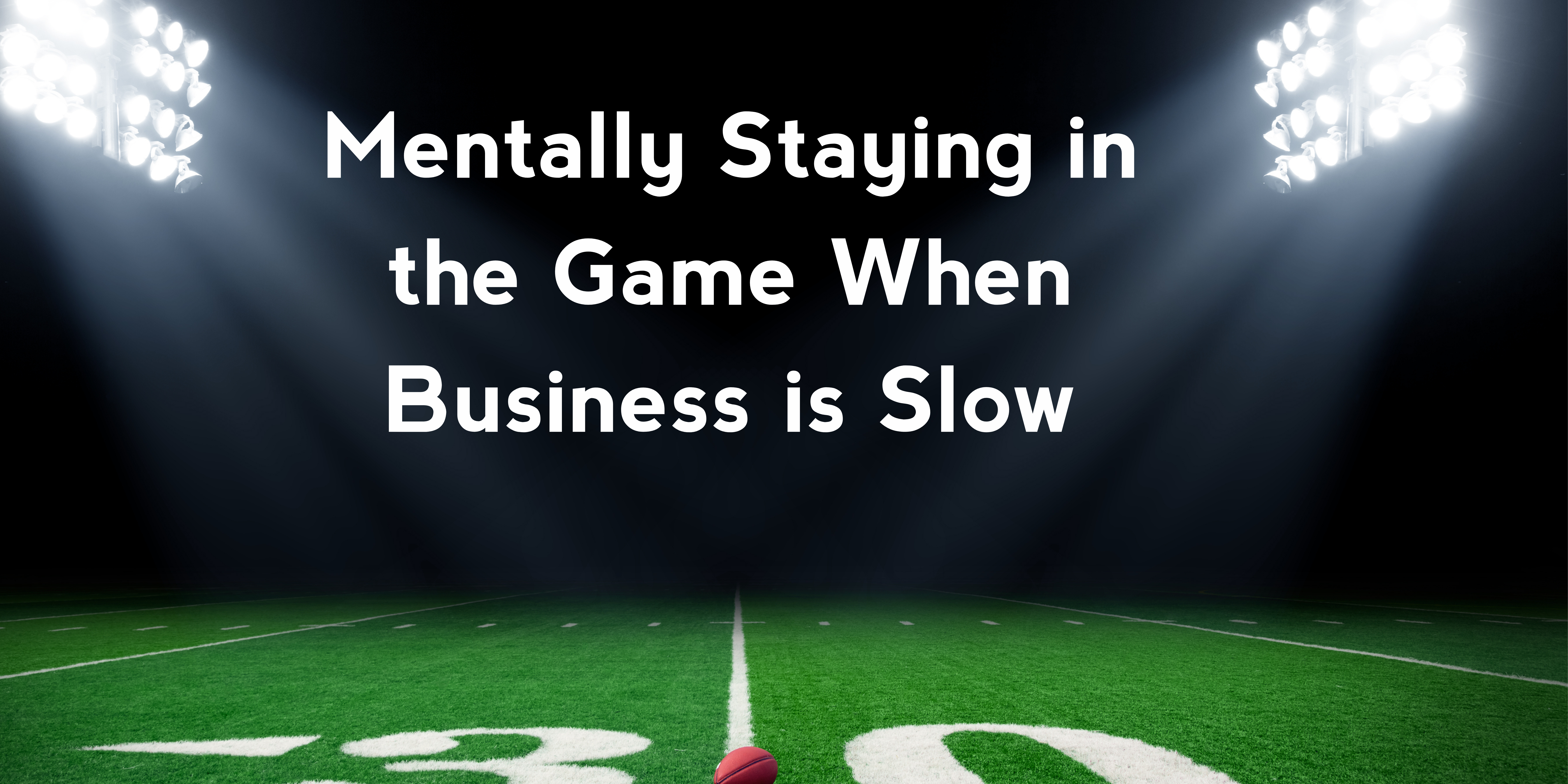 Mentally Staying in the Game When Business is Slow