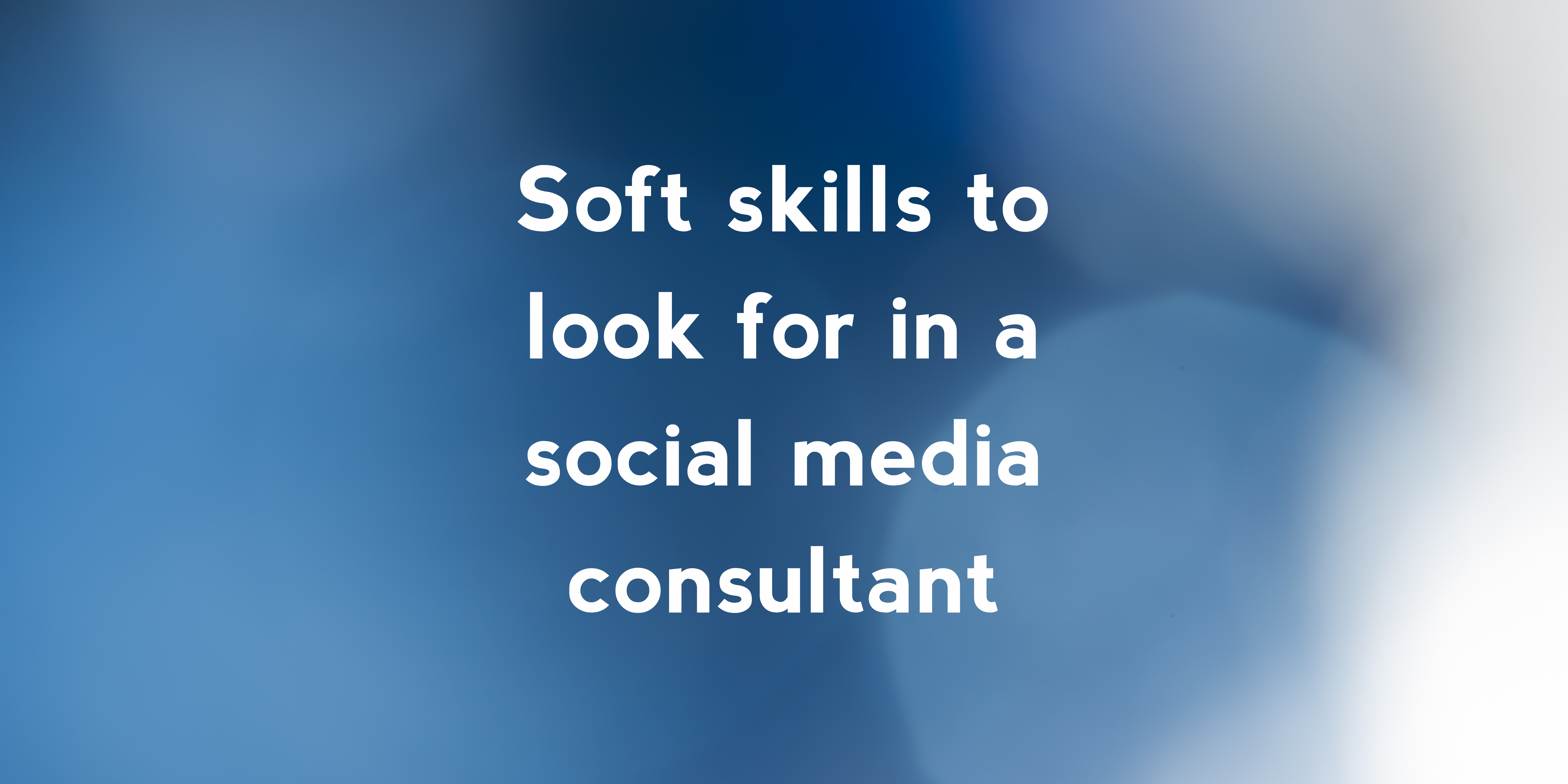 Soft skills to look for in a social media consultant