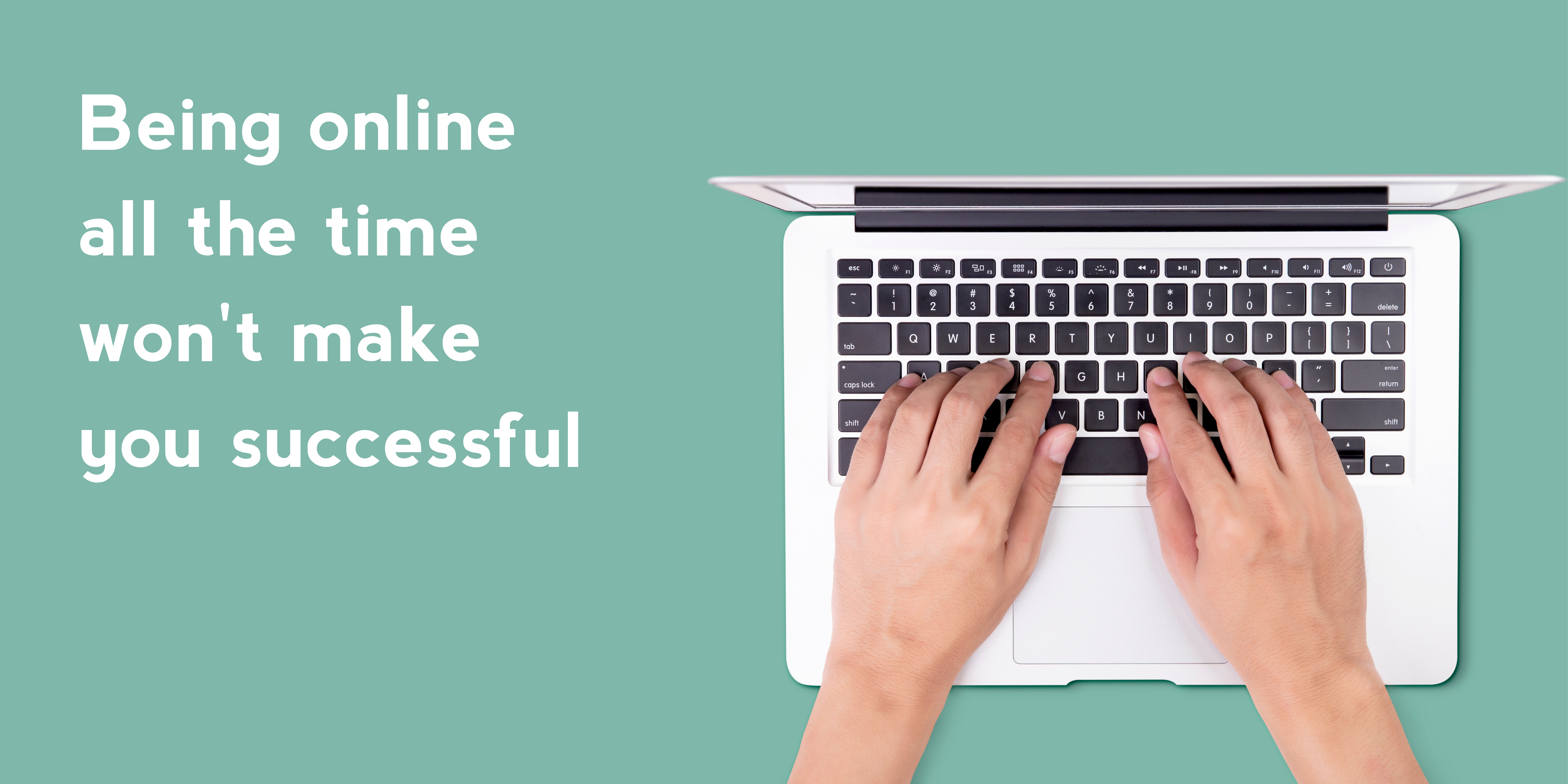 Being online all the time won’t make you successful