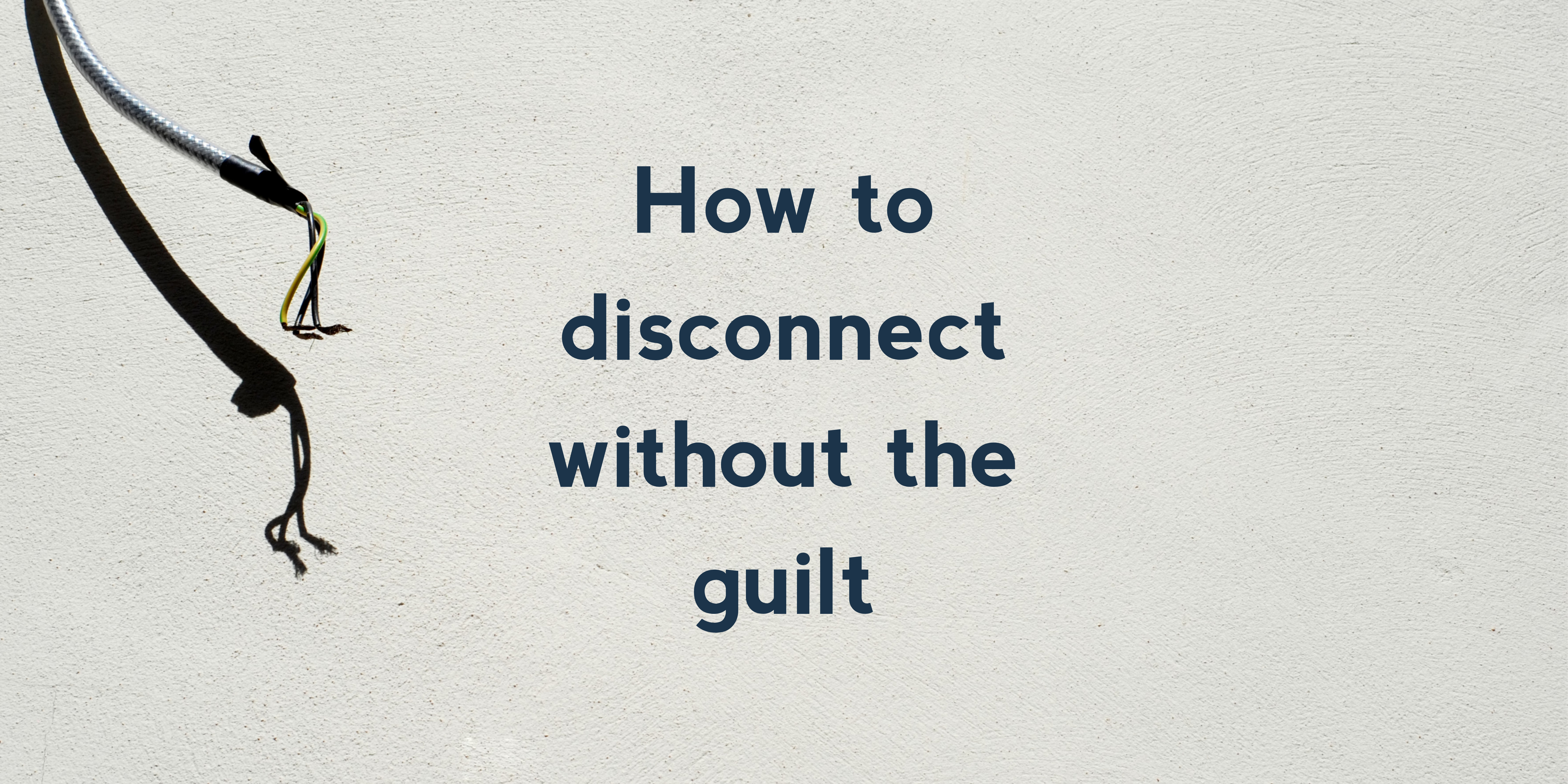 How to disconnect without the guilt