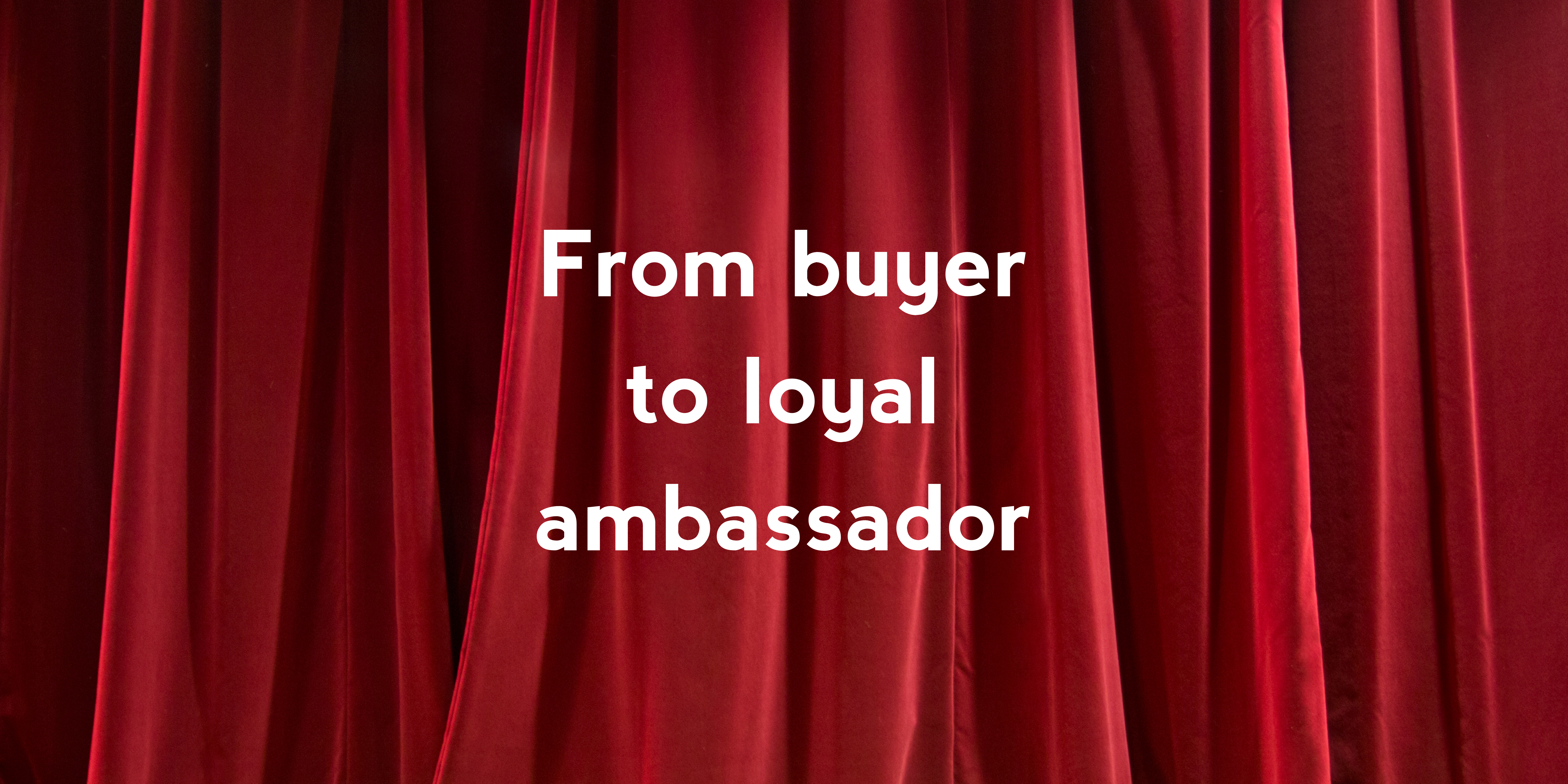 From buyer to loyal ambassador